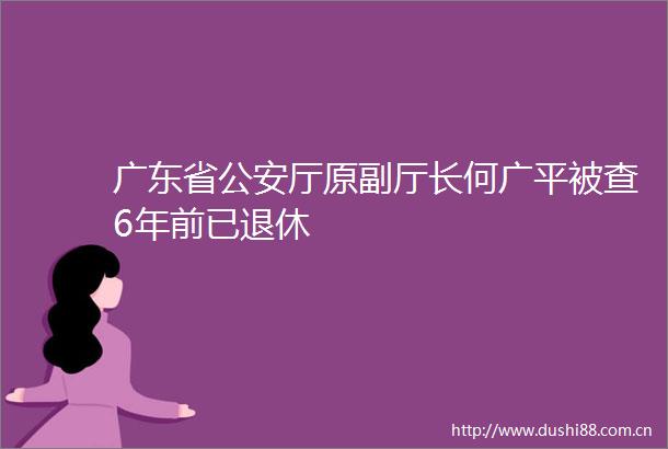 广东省厅原副厅长何广平被查6年前已退休