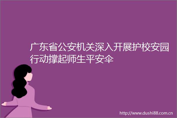 广东省机关深入开展护校安园行动撑起师生平安伞