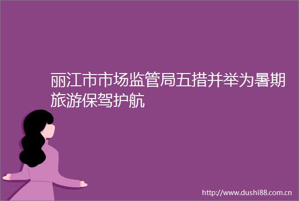 丽江市市场监管局五措并举为暑期旅游保驾护航