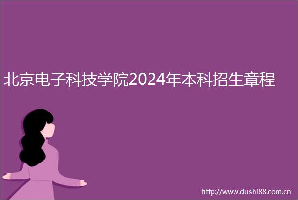 北京电子科技学院2024年本科招生章程