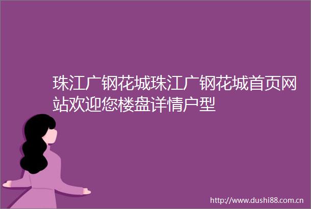 珠江广钢花城珠江广钢花城首页网站欢迎您楼盘详情户型