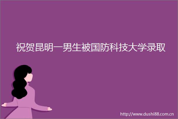 祝贺昆明一男生被国防科技大学录取