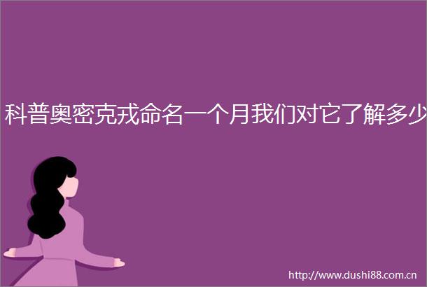 科普奥密克戎命名一个月我们对它了解多少