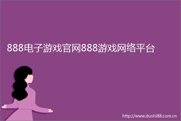 888电子游戏官网888游戏网络平台