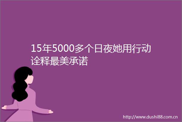 15年5000多个日夜她用行动诠释最美承诺