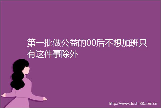 第一批做公益的00后不想加班只有这件事除外