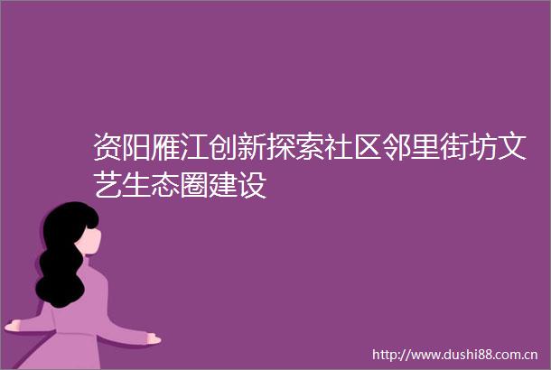 资阳雁江创新探索社区邻里街坊文艺生态圈建设