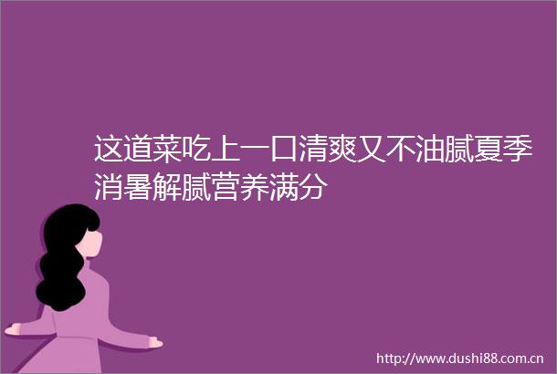 这道菜吃上一口清爽又不油腻夏季消暑解腻营养满分