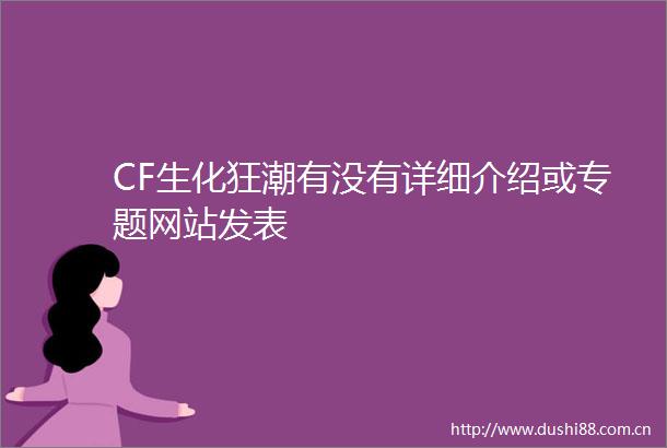 CF生化狂潮有没有详细介绍或专题网站发表