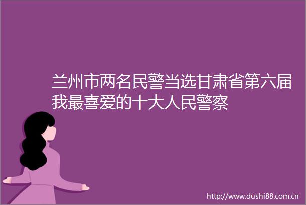 兰州市两名当选甘肃省第六届我最喜爱的十大