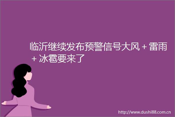 临沂继续发布预警信号大风＋雷雨＋冰雹要来了