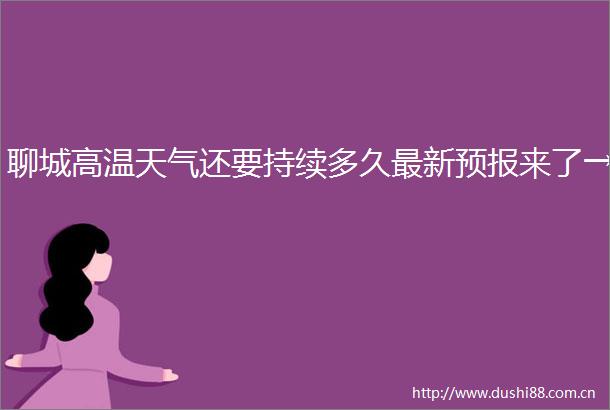 聊城高温天气还要持续多久最新预报来了→