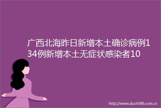 广西北海昨日新增本土确诊病例134例新增本土无症状感染者104例