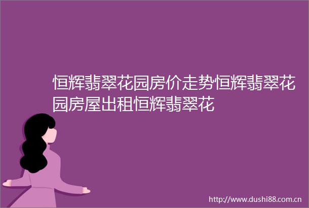 恒辉翡翠花园房价走势恒辉翡翠花园房屋出租恒辉翡翠花