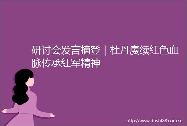 研讨会发言摘登｜杜丹赓续红色血脉传承红军精神