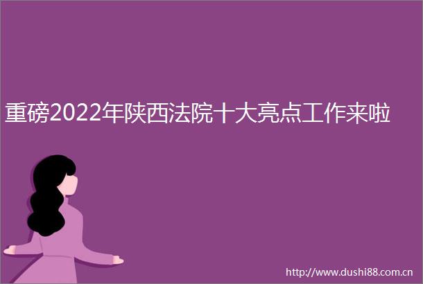 重磅2022年陕西十大亮点工作来啦