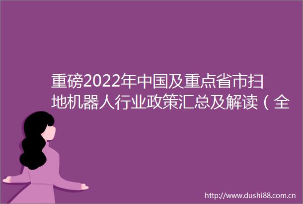 重磅2022年及重点省市扫地机器人行业政策汇总及解读（全）剑指关键技术攻关