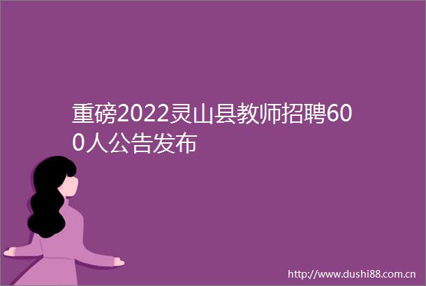 重磅2022灵山县教师招聘600人公告发布