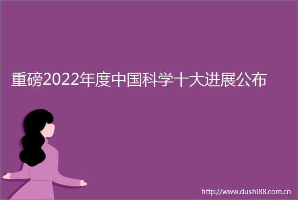 重磅2022年度科学十大进展公布