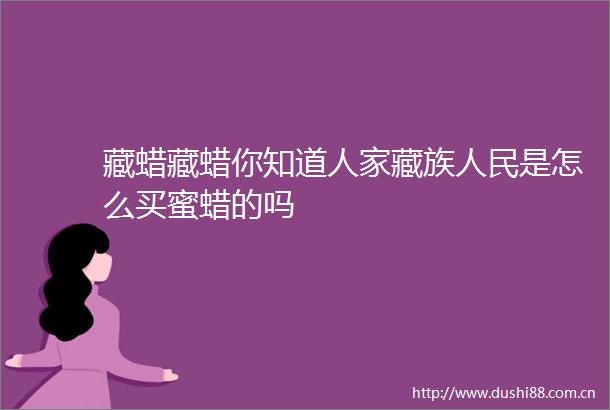藏蜡藏蜡你知道人家藏族是怎么买蜜蜡的吗