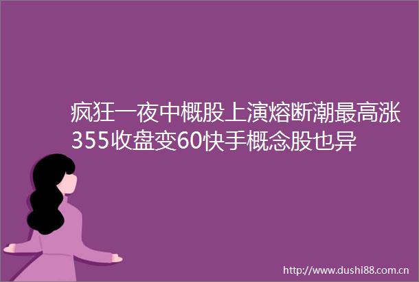 疯狂一夜中概股上演熔断潮最高涨355收盘变60快手概念股也异动