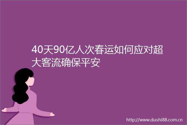 40天90亿人次春运如何应对超大客流确保平安