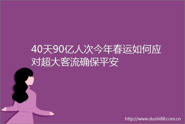 40天90亿人次今年春运如何应对超大客流确保平安