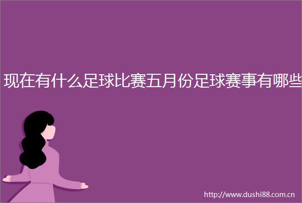 现在有什么足球比赛五月份足球赛事有哪些