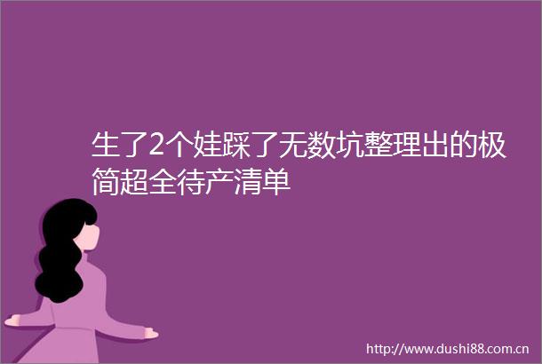 生了2个娃踩了无数坑整理出的极简超全待产清单