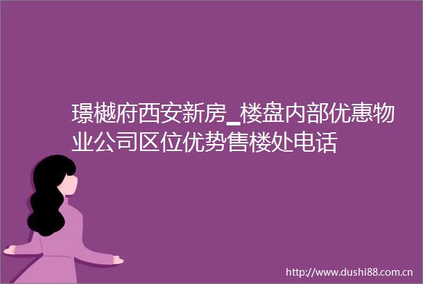 璟樾府西安新房▁楼盘内部优惠物业公司区位优势售楼处电话
