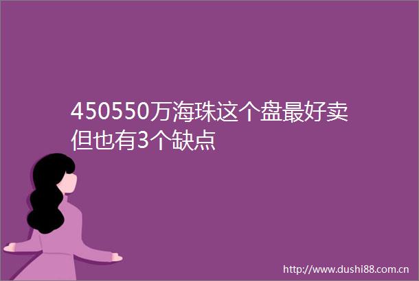 450550万海珠这个盘最好卖但也有3个缺点
