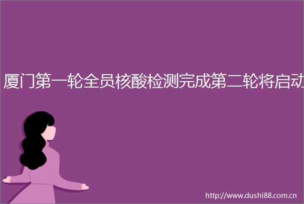 厦门第一轮全员核酸检测完成第二轮将启动