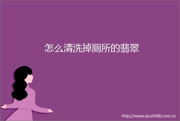 怎么清洗掉厕所的翡翠