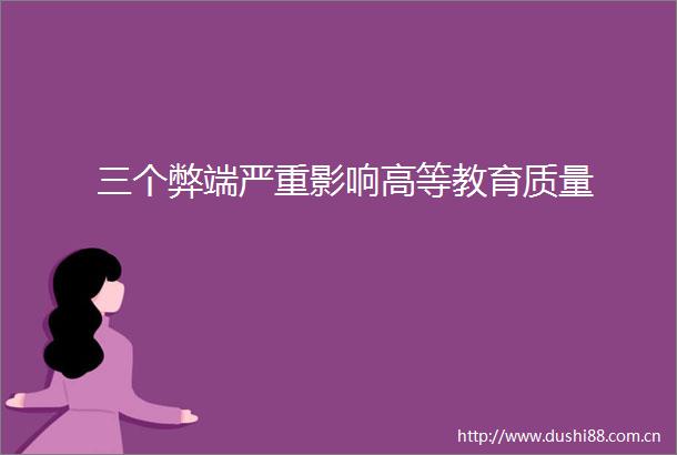 三个弊端严重影响高等教育质量