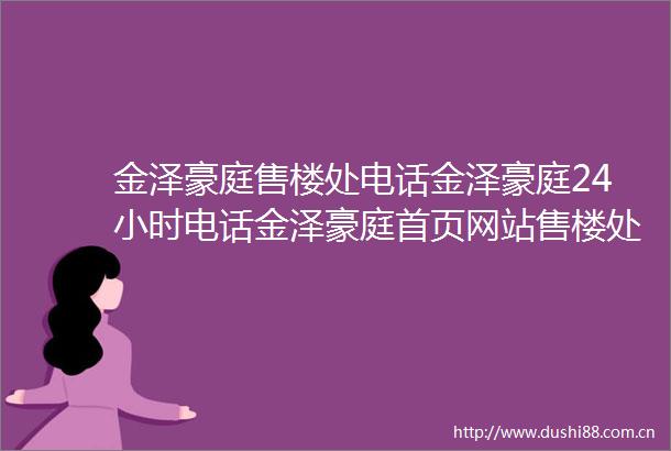 金泽豪庭售楼处电话金泽豪庭24小时电话金泽豪庭首页网站售楼处楼盘详情