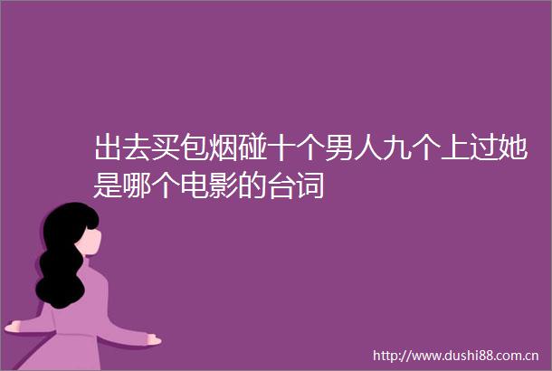 出去买包烟碰十个男人九个上过她是哪个电影的台词