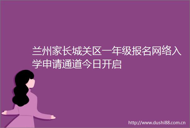 兰州家长城关区一年级报名网络入学申请通道今日开启