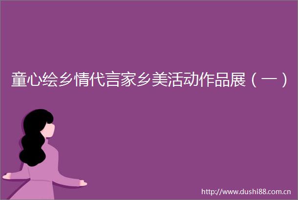 童心绘乡情代言家乡美活动作品展（一）