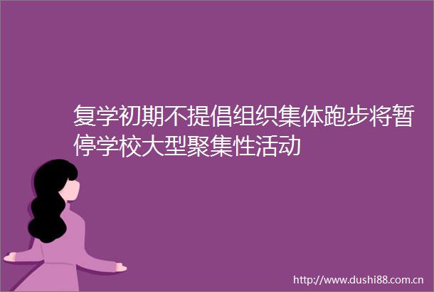 复学初期不提倡组织集体跑步将暂停学校大型聚集性活动