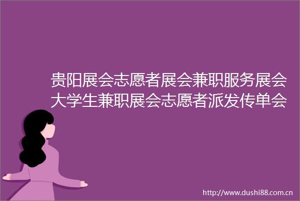 贵阳展会志愿者展会兼职服务展会大学生兼职展会志愿者派发传单会议观众