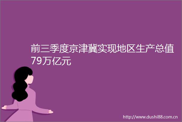 前三季度京津冀实现地区生产总值79万亿元