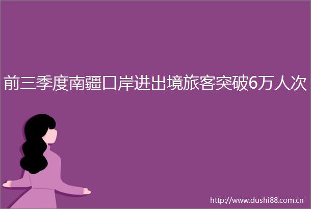 前三季度南疆口岸进出境旅客突破6万人次