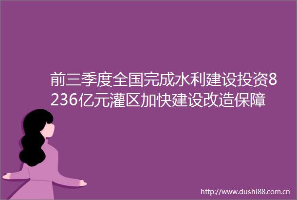 前三季度全国完成水利建设投资8236亿元灌区加快建设改造保障粮食生产