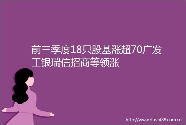 前三季度18只股基涨超70广发工银瑞信招商等领涨