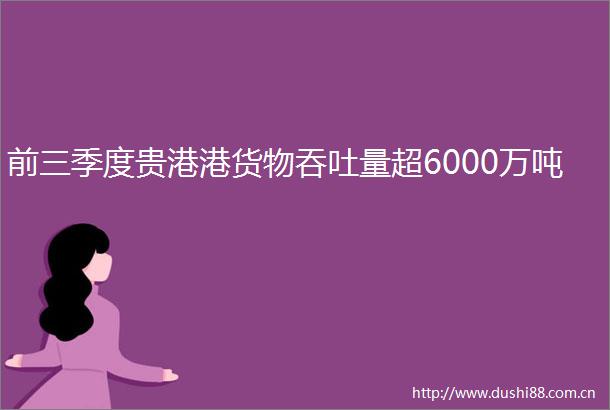 前三季度贵港港货物吞吐量超6000万吨