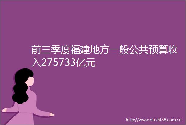 前三季度福建地方一般公共预算收入275733亿元