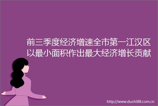 前三季度经济增速全市第一江汉区以最小面积作出最大经济增长贡献率