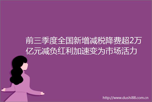 前三季度全国新增减税降费超2万亿元减负红利加速变为市场活力