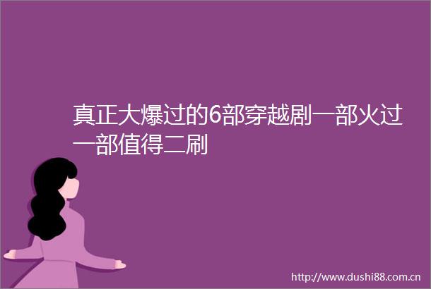 真正大爆过的6部穿越剧一部火过一部值得二刷