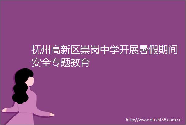 抚州高新区崇岗中学开展暑假期间安全专题教育